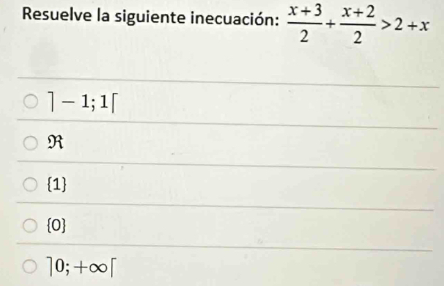 Resuelve la siguiente inecuación:  (x+3)/2 + (x+2)/2 >2+x
]-1;1[
R
1
 0
10;+∈fty [