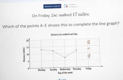 Beokwork code: 10 Calculat or 
not allowed 
On Friday, Zac walked 17 miles. 
Which of the points A-E shows this to complete the line graph? 
Distance Zac walked each day
Day of the week