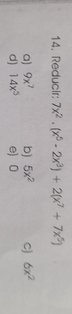 Reducir: 7x^2· (x^5-2x^3)+2(x^7+7x^5)
a) 9x^7 b) 5x^2 C) 6x^2
d) 14x^5 e 0