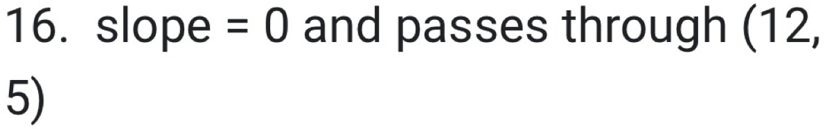 slope =0 and passes through (12,
5)