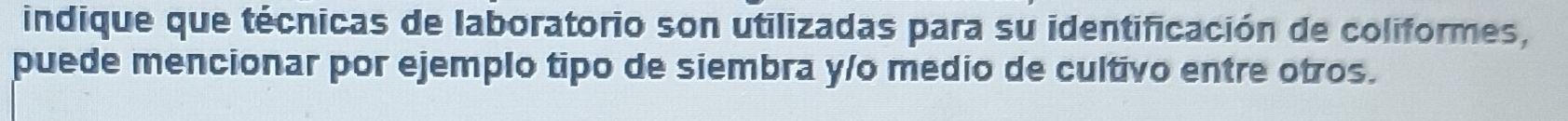 indique que técnicas de laboratorio son utilizadas para su identificación de coliformes, 
puede mencionar por ejemplo tipo de siembra yío medio de cultivo entre otros.