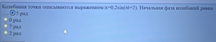 Κолебания τοчки опцсываюτся выраженпем: x=0,2sin (π t+2). Начальная фаза колебаний равна
◎ 5 pад
0 paд
7 pад
2 pаπ