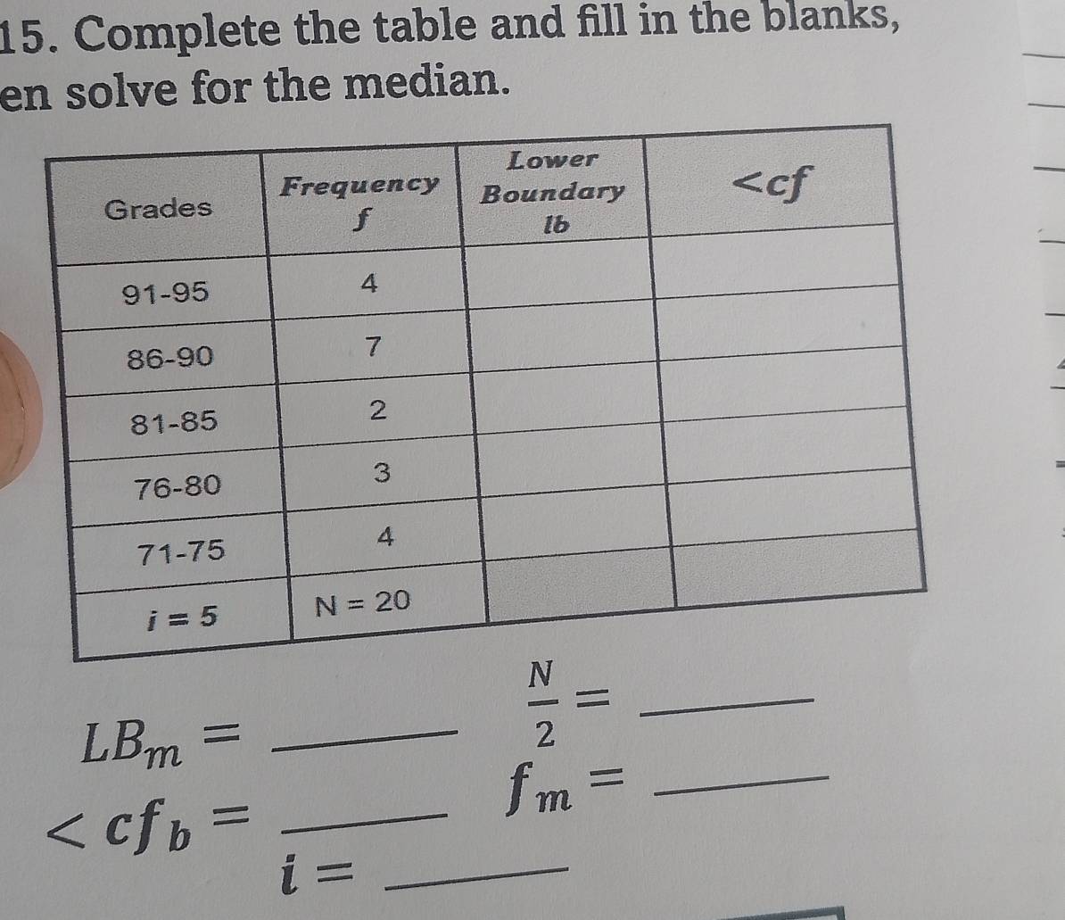 Complete the table and fill in the blanks,
en solve for the median.
_ LB_m=
_  N/2 =
_ f_m=
_
i= _