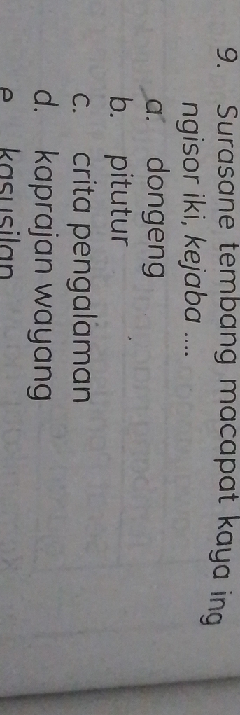 Surasane tembang macapat kaya ing
ngisor iki, kejaba ....
a. dongeng
b. pitutur
c. crita pengalaman
d. kaprajan wayang
e kasusil a