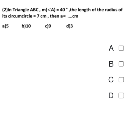 (2)In Triangle ABC , m( ,the length of the radius of
its circumcircle =7cm , then aapprox ...cm
a) 5 b) 10 c) 9 d) 3
A
B
C
D □