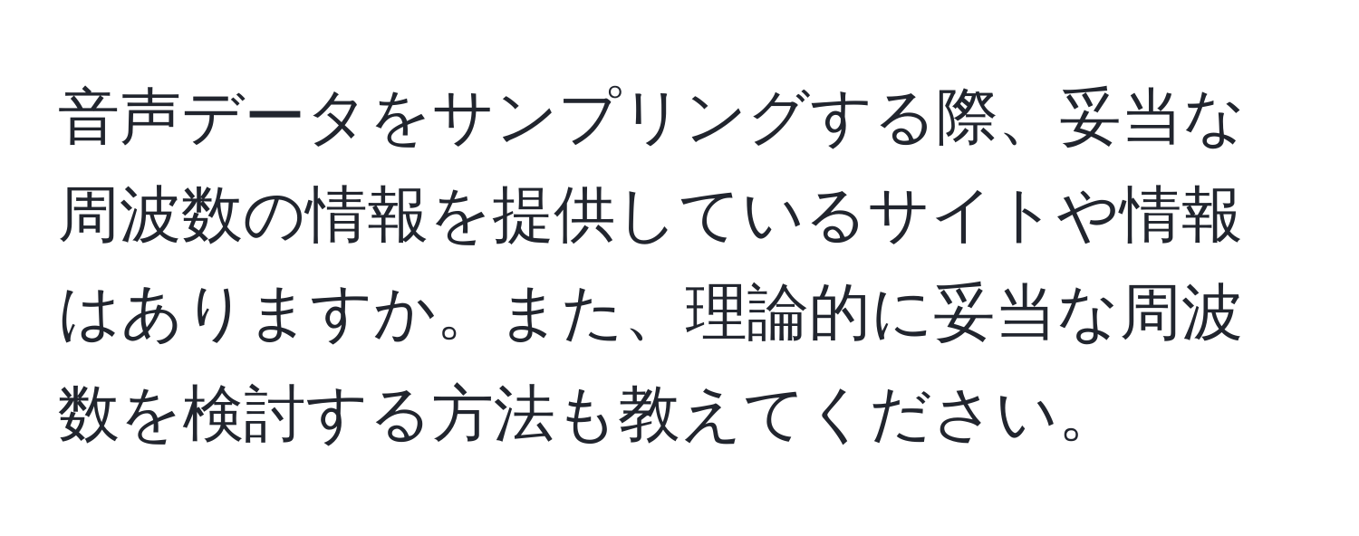 音声データをサンプリングする際、妥当な周波数の情報を提供しているサイトや情報はありますか。また、理論的に妥当な周波数を検討する方法も教えてください。