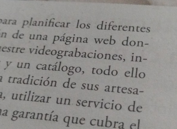 para planificar los diferentes 
en de una página web don- 
estre videograbaciones, in- 
y un catálogo, todo ello 
a tradición de sus artesa- 
a, utilizar un servicio de 
la garantía que cubra el