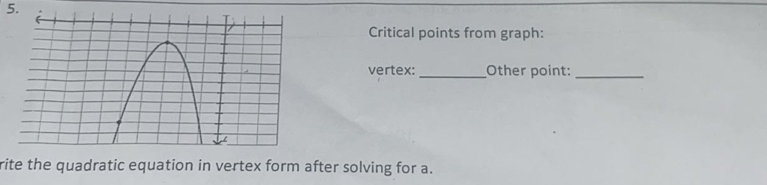 Critical points from graph: 
vertex: _Other point:_ 
rite the quadratic equation in vertex form after solving for a.