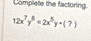 Complete the factoring.
12x^7y^6=2x^5y· (?)