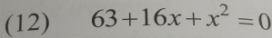 (12) 63+16x+x^2=0