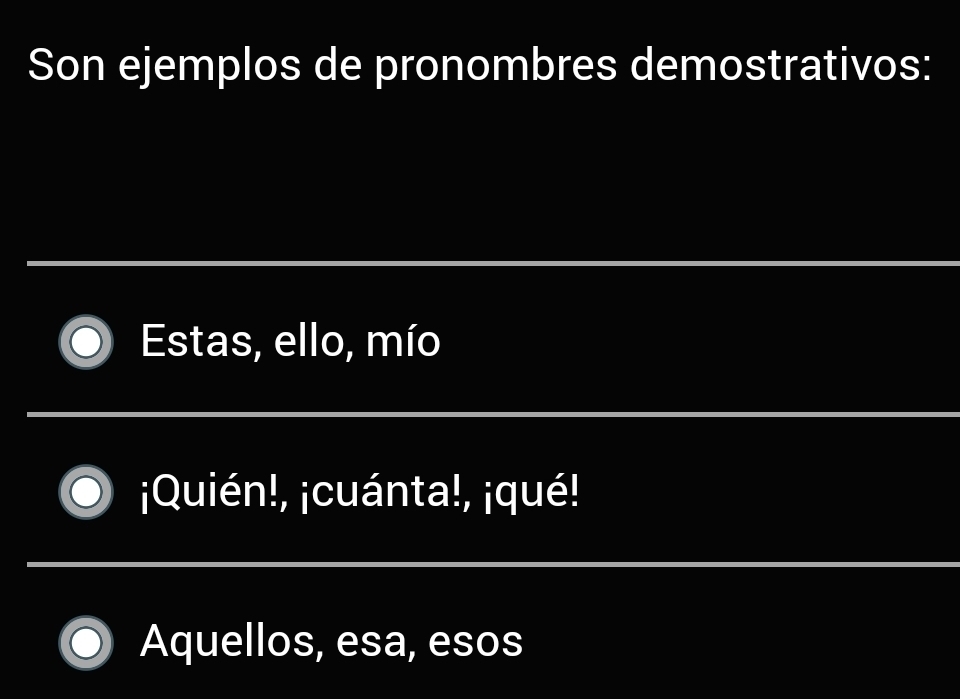 Son ejemplos de pronombres demostrativos:
Estas, ello, mío
¡Quién!, ¡cuánta!, ¡qué!
Aquellos, esa, esos