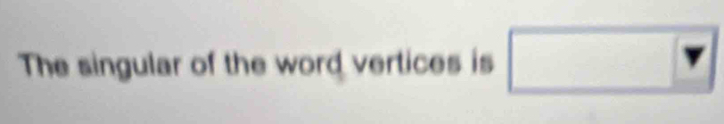 The singular of the word vertices is □