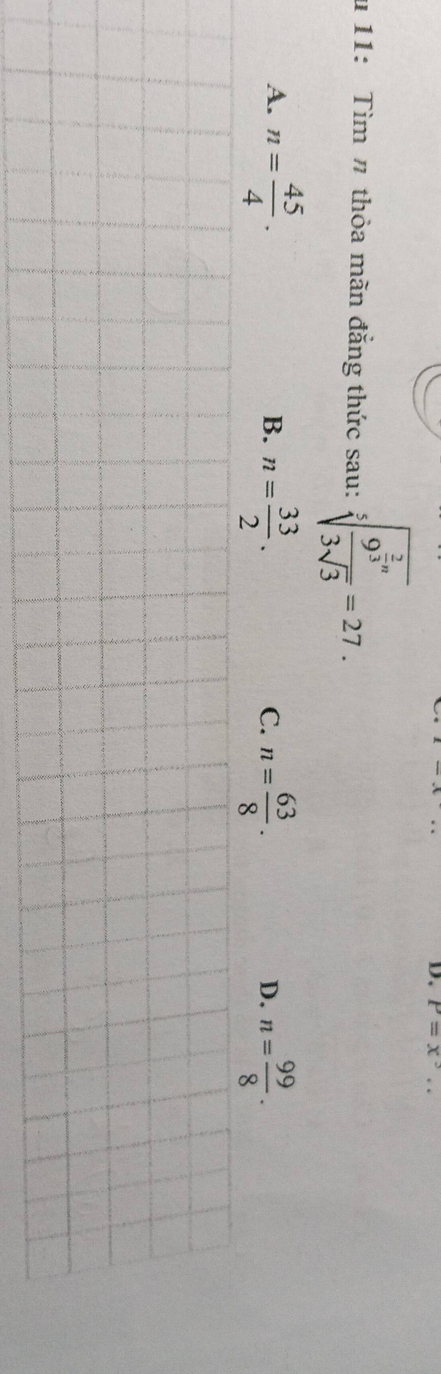 P=x^3
u 11: Tìm n thỏa mãn đẳng thức sau: sqrt[5](frac 9^(frac 2)3)n3sqrt(3)=27.
A. n= 45/4 .
B. n= 33/2 . n= 63/8 . n= 99/8 . 
C.
D.