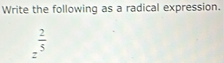 Write the following as a radical expression.
 2/5 
2