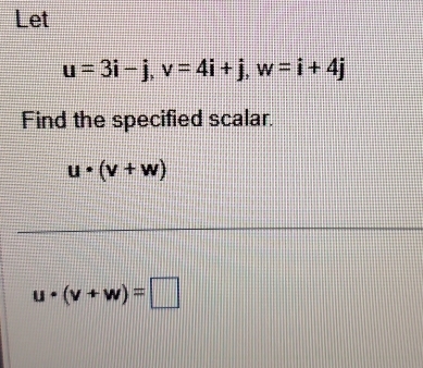 Let
u=3i-j, v=4i+j, w=i+4j
Find the specified scalar.
u· (v+w)
u· (v+w)=□