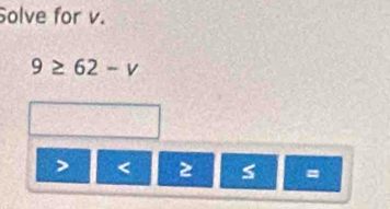 Solve for v.
9≥ 62-v
< 2</tex> S =