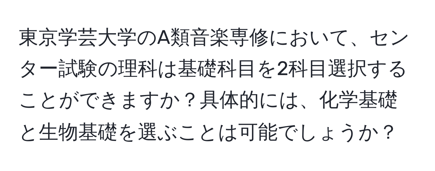 東京学芸大学のA類音楽専修において、センター試験の理科は基礎科目を2科目選択することができますか？具体的には、化学基礎と生物基礎を選ぶことは可能でしょうか？