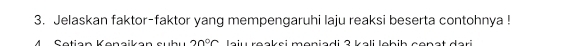 Jelaskan faktor-faktor yang mempengaruhi laju reaksi beserta contohnya ! 
S etian Kenaikan subu 20°C la iu reakei moniadi 2 kali labib canat d a ri