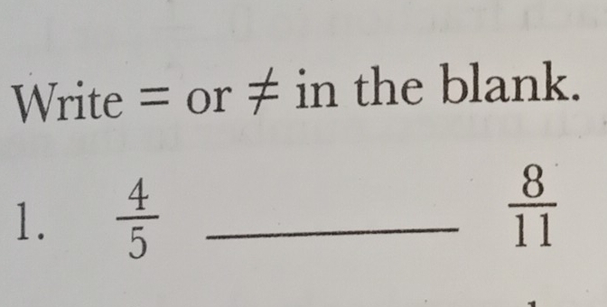 Write = or ≠ in the blank. 
1.  4/5  _
 8/11 