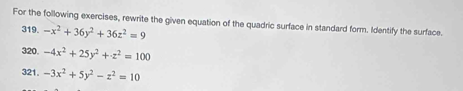 For the following exercises, rewrite the given equation of the quadric surface in standard form. Identify the surface.
319. -x^2+36y^2+36z^2=9
320. -4x^2+25y^2+z^2=100
321. -3x^2+5y^2-z^2=10