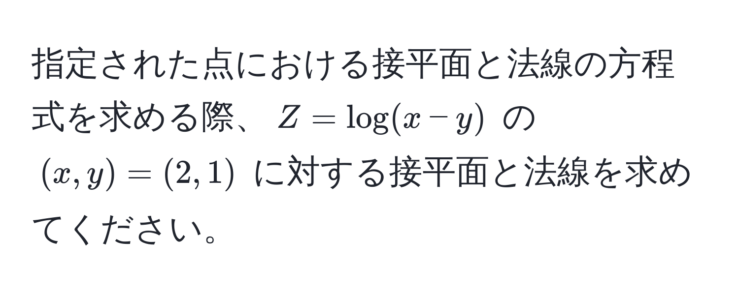 指定された点における接平面と法線の方程式を求める際、$Z = log(x - y)$ の $(x, y) = (2, 1)$ に対する接平面と法線を求めてください。