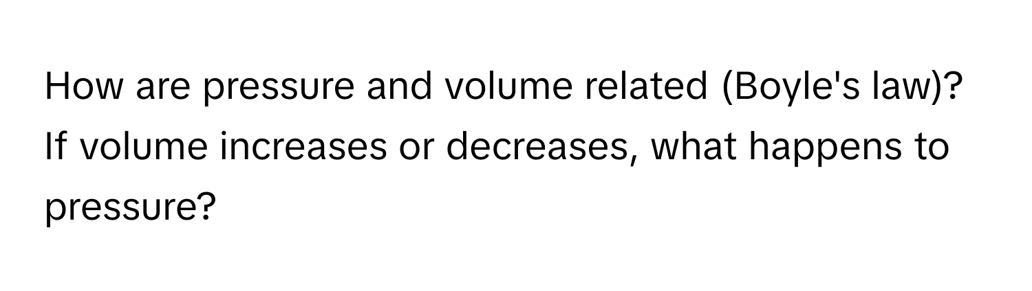 How are pressure and volume related (Boyle's law)? If volume increases or decreases, what happens to pressure?