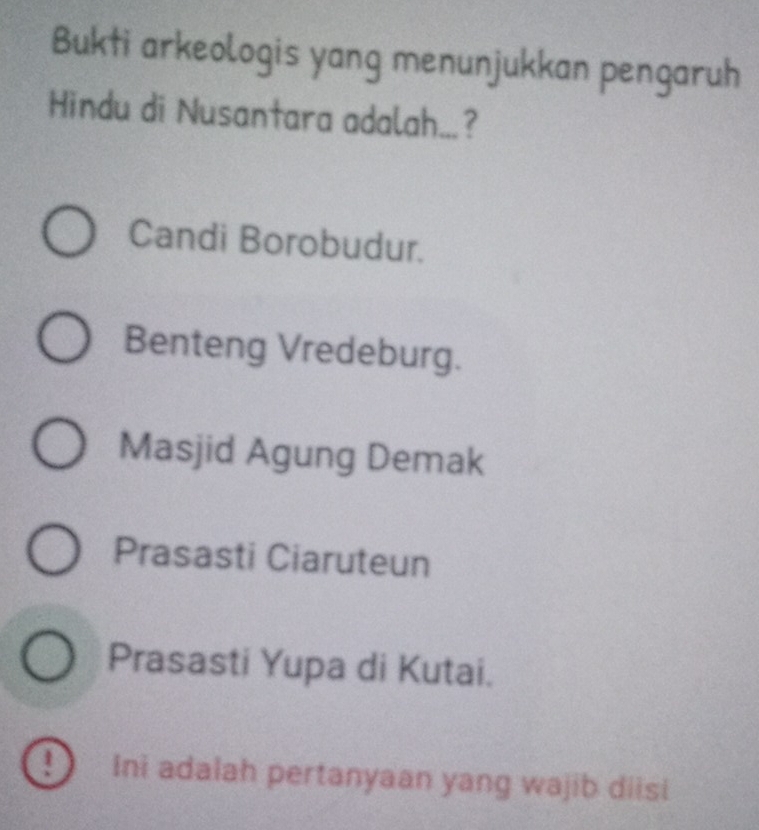 Bukti arkeologis yang menunjukkan pengaruh
Hindu di Nusantara adalah...?
Candi Borobudur.
Benteng Vredeburg.
Masjid Agung Demak
Prasasti Ciaruteun
Prasasti Yupa di Kutai.
9 Ini adalah pertanyaan yang wajib diisi