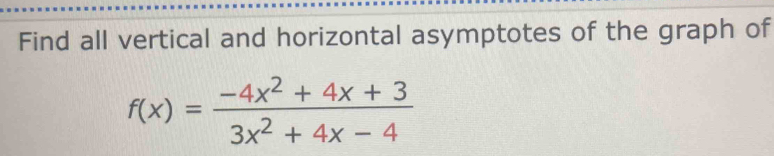 Find all vertical and horizontal asymptotes of the graph of
f(x)= (-4x^2+4x+3)/3x^2+4x-4 