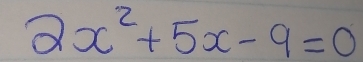 2x^2+5x-9=0