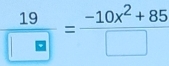  19/□  = (-10x^2+85)/□  