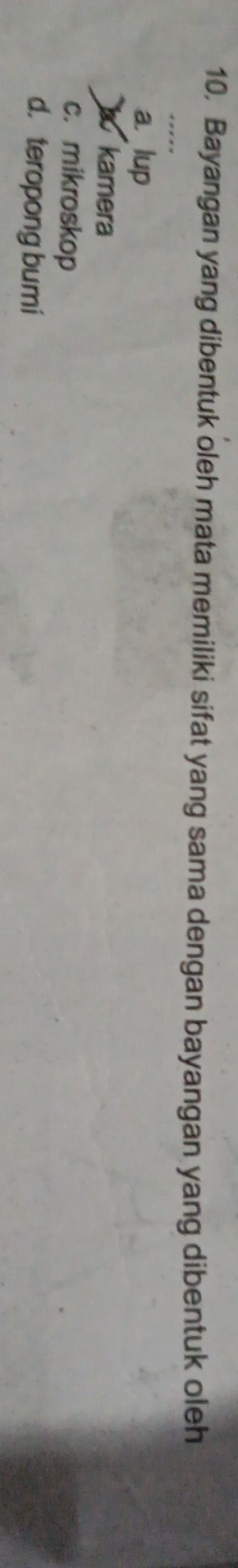 Bayangan yang dibentuk oleh mata memiliki sifat yang sama dengan bayangan yang dibentuk oleh
a. lup
kamera
c. mikroskop
d. teropong bumi