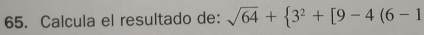 Calcula el resultado de: sqrt(64)+ 3^2+[9-4(6-1