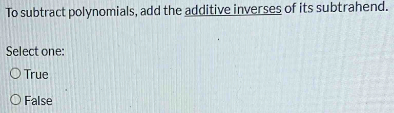 To subtract polynomials, add the additive inverses of its subtrahend.
Select one:
True
False