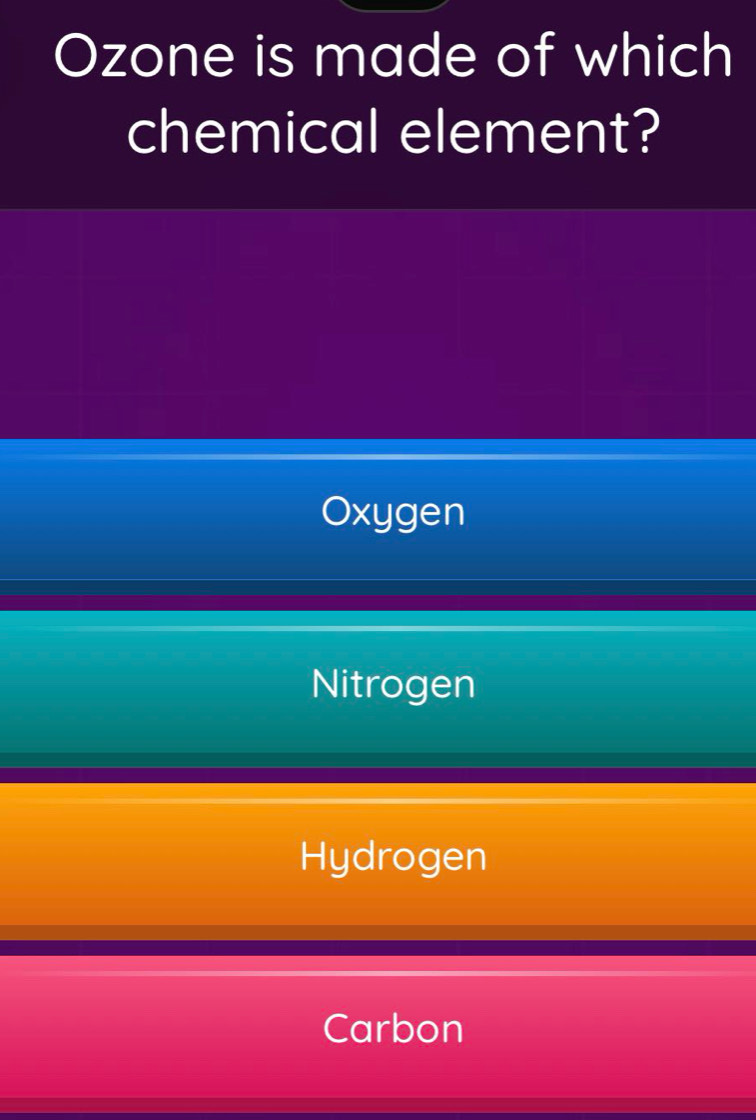 Ozone is made of which
chemical element?
Oxygen
Nitrogen
Hydrogen
Carbon