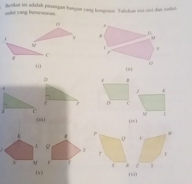 Berikut ini adalah pasangan bangun yang kongruen. Tuliskan sisi-sisí dan sudut- 
sudut yang bersesuaian. 

(i) 
(ii) 

(iii) (iv) 
(v) (vi)