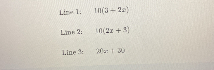 Line 1: 10(3+2x)
Line 2: 10(2x+3)
Line 3: 20x+30