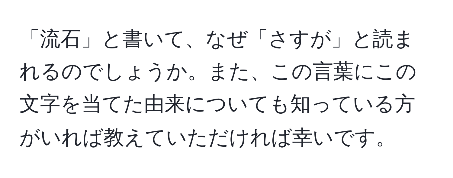 「流石」と書いて、なぜ「さすが」と読まれるのでしょうか。また、この言葉にこの文字を当てた由来についても知っている方がいれば教えていただければ幸いです。