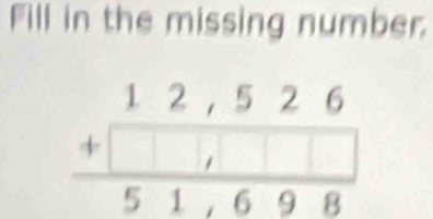 Fill in the missing number.
beginarrayr 12,526 +□ ,□ □  hline 51,698endarray