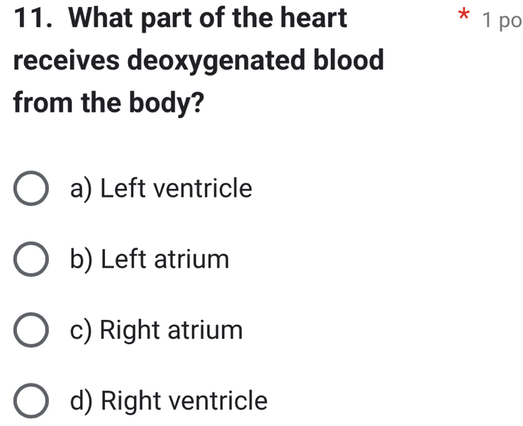 What part of the heart * 1 po
receives deoxygenated blood
from the body?
a) Left ventricle
b) Left atrium
c) Right atrium
d) Right ventricle