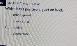 Which has a positive impact on land?
urban sprawl
composting
mining
deforestation