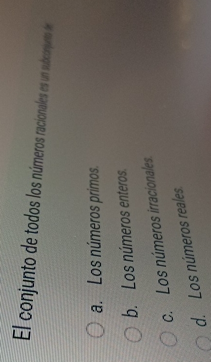 El conjunto de todos los números racionales es un subconjuento de
a.Los números primos.
b. Los números enteros.
c. Los números irracionales
d. Los números reales
