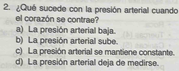 ¿Qué sucede con la presión arterial cuando
el corazón se contrae?
a) La presión arterial baja.
b) La presión arterial sube.
c) La presión arterial se mantiene constante.
d) La presión arterial deja de medirse.