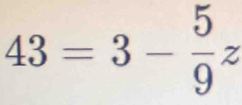 43=3- 5/9 z