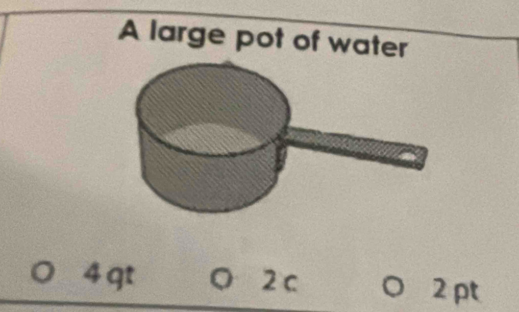 A large pot of water
4 qt 2c
2 pt