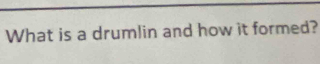 What is a drumlin and how it formed?