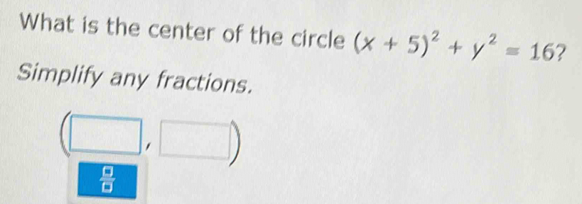 What is the center of the circle (x+5)^2+y^2=16 ? 
Simplify any fractions.
(□ ,□ )
 □ /□  