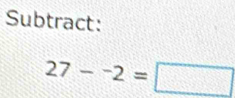 Subtract:
27-^-2=□