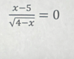  (x-5)/sqrt(4-x) =0