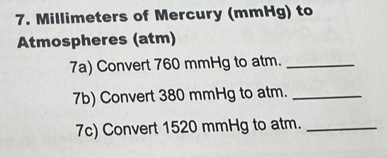 Millimeters of Mercury (mmHg) to 
Atmospheres (atm) 
7a) Convert 760 mmHg to atm._ 
7b) Convert 380 mmHg to atm._ 
7c) Convert 1520 mmHg to atm._