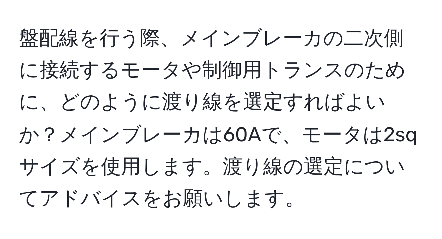 盤配線を行う際、メインブレーカの二次側に接続するモータや制御用トランスのために、どのように渡り線を選定すればよいか？メインブレーカは60Aで、モータは2sqサイズを使用します。渡り線の選定についてアドバイスをお願いします。